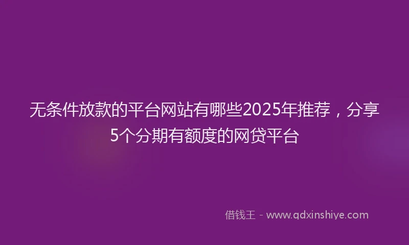 无条件放款的平台网站有哪些2025年推荐，分享5个分期有额度的网贷平台
