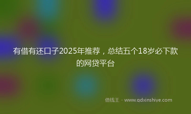 有借有还口子2025年推荐，总结五个18岁必下款的网贷平台
