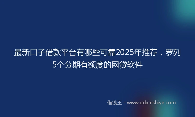 最新口子借款平台有哪些可靠2025年推荐，罗列5个分期有额度的网贷软件
