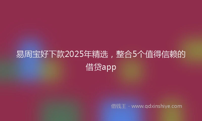 易周宝好下款2025年精选，整合5个值得信赖的借贷app