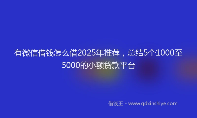 有微信借钱怎么借2025年推荐，总结5个1000至5000的小额贷款平台