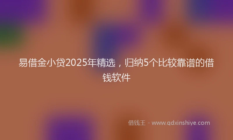 易借金小贷2025年精选，归纳5个比较靠谱的借钱软件
