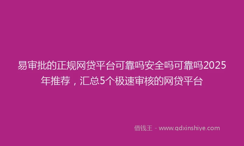 易审批的正规网贷平台可靠吗安全吗可靠吗2025年推荐，汇总5个极速审核的网贷平台