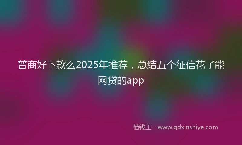 普商好下款么2025年推荐，总结五个征信花了能网贷的app