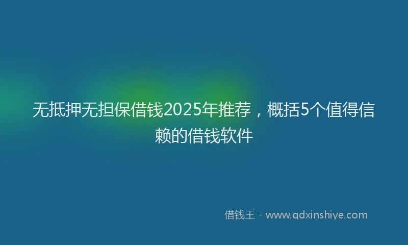 无抵押无担保借钱2025年推荐，概括5个值得信赖的借钱软件