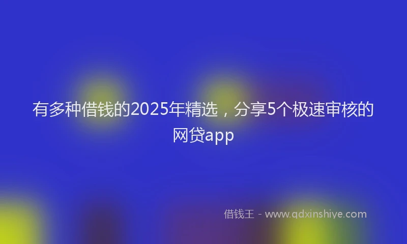 有多种借钱的2025年精选，分享5个极速审核的网贷app