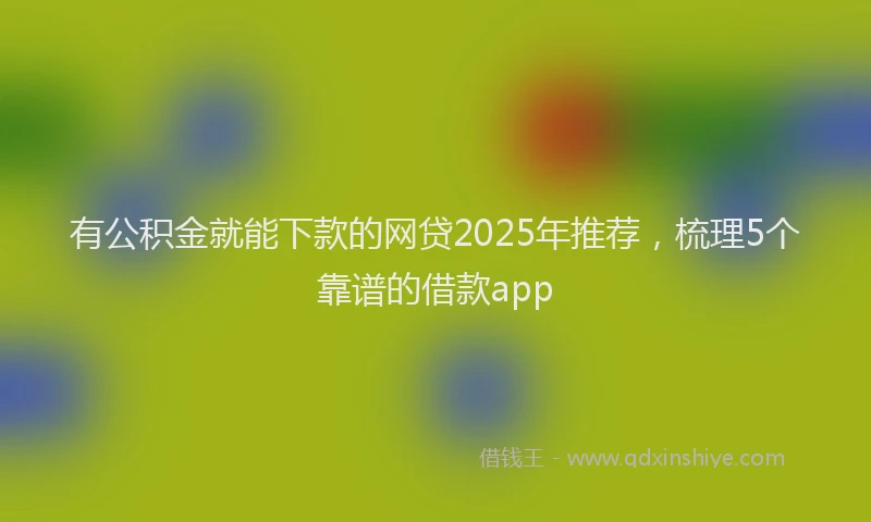 有公积金就能下款的网贷2025年推荐，梳理5个靠谱的借款app