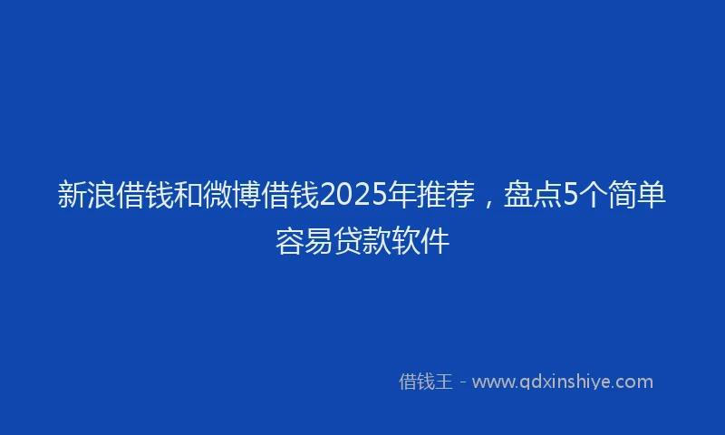 新浪借钱和微博借钱2025年推荐，盘点5个简单容易贷款软件