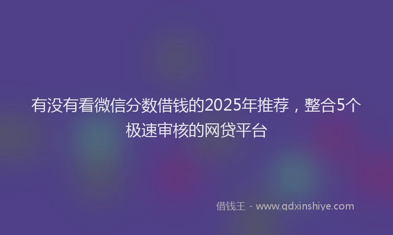 有没有看微信分数借钱的2025年推荐，整合5个极速审核的网贷平台