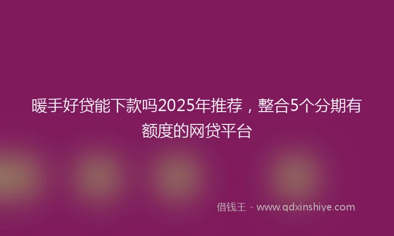 暖手好贷能下款吗2025年推荐，整合5个分期有额度的网贷平台