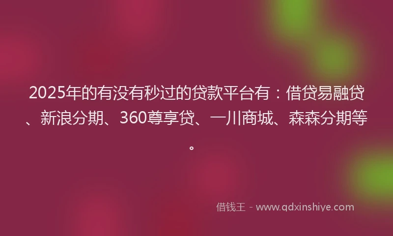2025年的有没有秒过的贷款平台有：借贷易融贷、新浪分期、360尊享贷、一川商城、森森分期等。