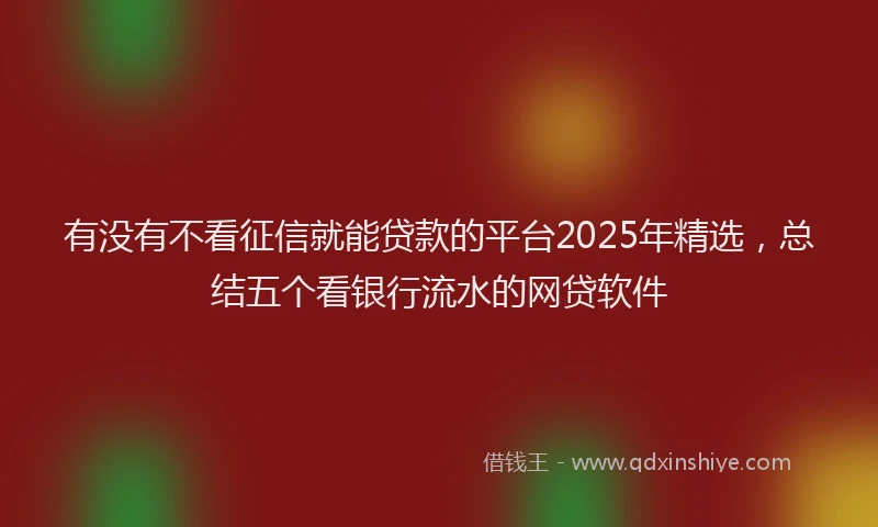 有没有不看征信就能贷款的平台2025年精选，总结五个看银行流水的网贷软件