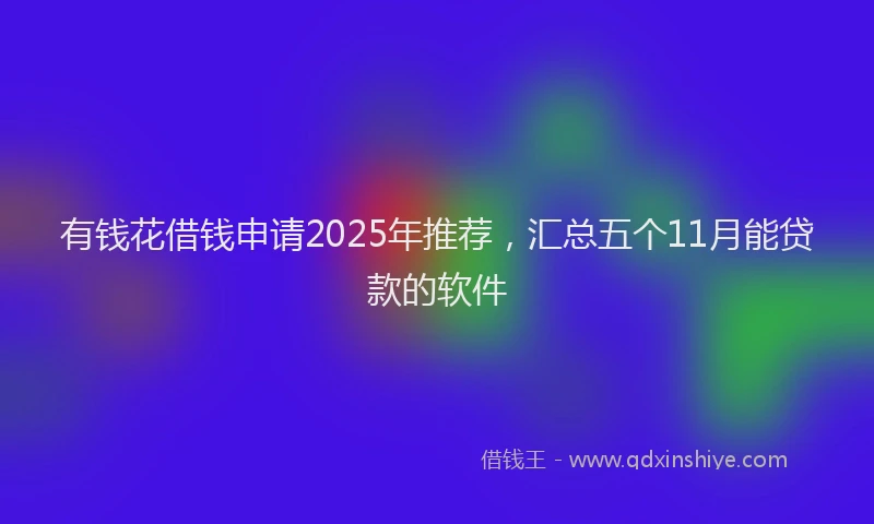 有钱花借钱申请2025年推荐，汇总五个11月能贷款的软件