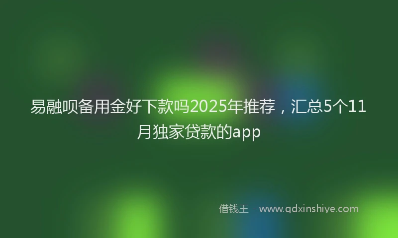 易融呗备用金好下款吗2025年推荐，汇总5个11月独家贷款的app