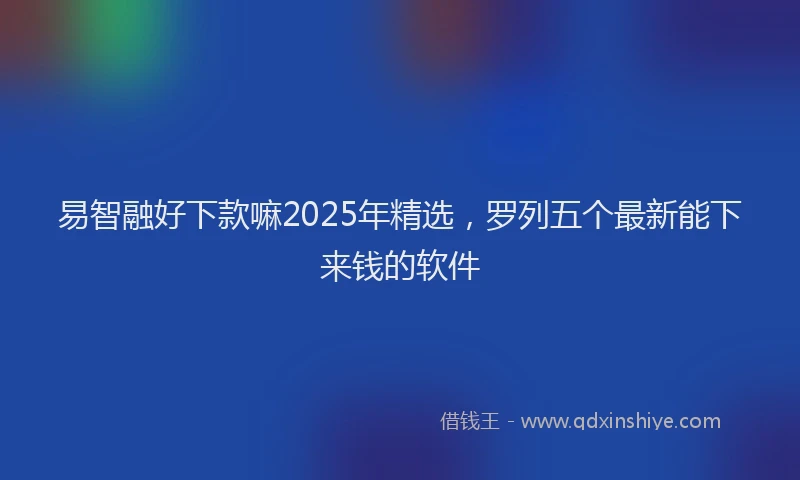 易智融好下款嘛2025年精选，罗列五个最新能下来钱的软件