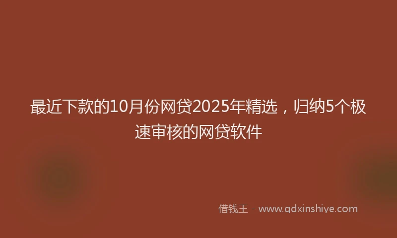 最近下款的10月份网贷2025年精选，归纳5个极速审核的网贷软件