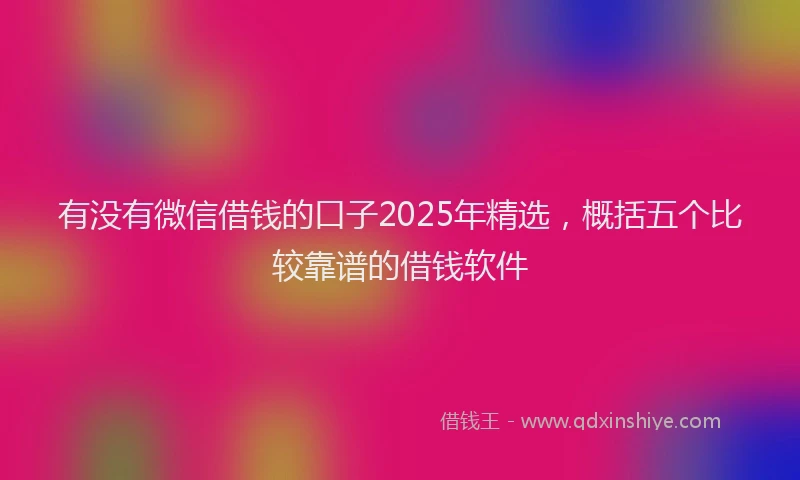 有没有微信借钱的口子2025年精选，概括五个比较靠谱的借钱软件