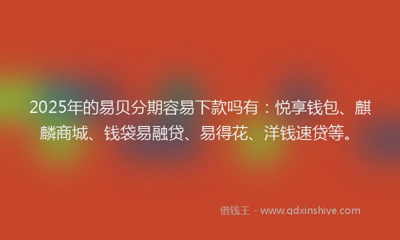 2025年的易贝分期容易下款吗有：悦享钱包、麒麟商城、钱袋易融贷、易得花、洋钱速贷等。