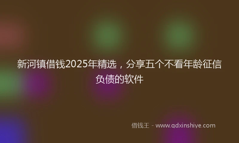 新河镇借钱2025年精选，分享五个不看年龄征信负债的软件