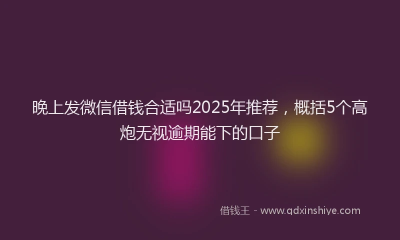 晚上发微信借钱合适吗2025年推荐，概括5个高炮无视逾期能下的口子
