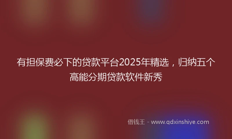 有担保费必下的贷款平台2025年精选，归纳五个高能分期贷款软件新秀