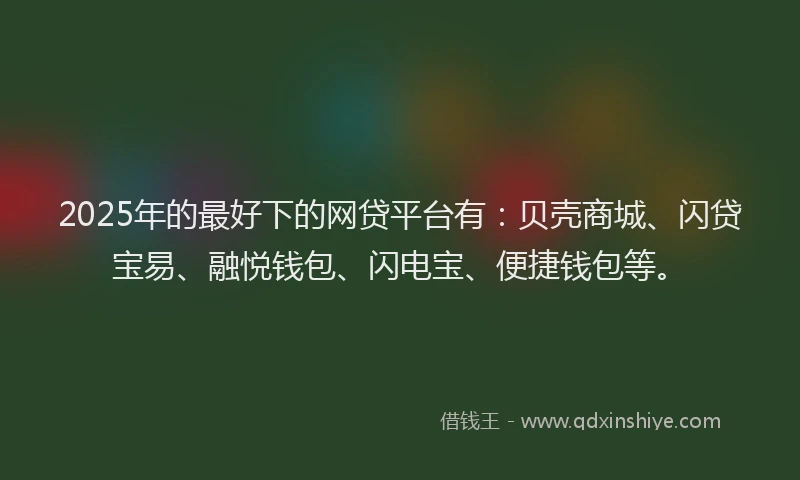 2025年的最好下的网贷平台有：贝壳商城、闪贷宝易、融悦钱包、闪电宝、便捷钱包等。