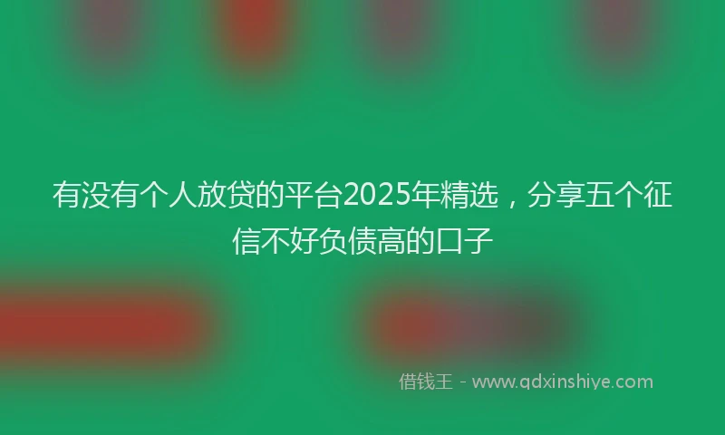 有没有个人放贷的平台2025年精选，分享五个征信不好负债高的口子