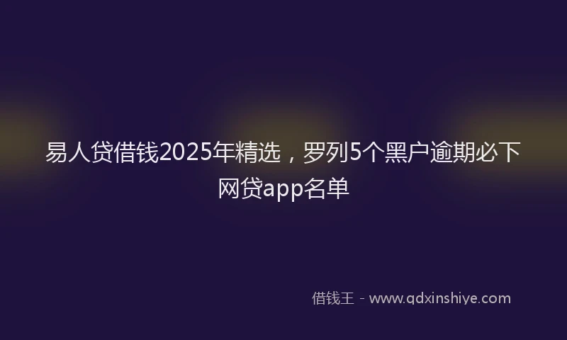 易人贷借钱2025年精选，罗列5个黑户逾期必下网贷app名单