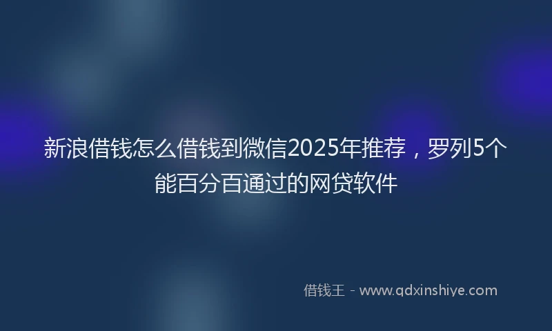 新浪借钱怎么借钱到微信2025年推荐，罗列5个能百分百通过的网贷软件