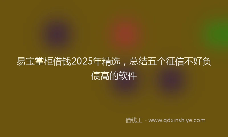易宝掌柜借钱2025年精选，总结五个征信不好负债高的软件