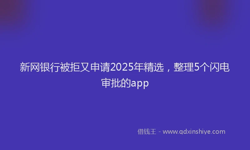 新网银行被拒又申请2025年精选，整理5个闪电审批的app