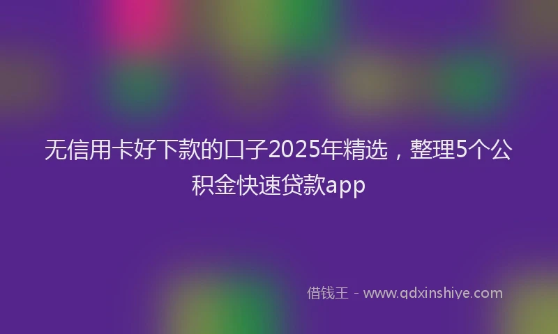 无信用卡好下款的口子2025年精选，整理5个公积金快速贷款app