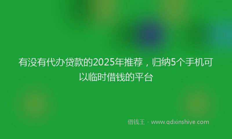 有没有代办贷款的2025年推荐，归纳5个手机可以临时借钱的平台