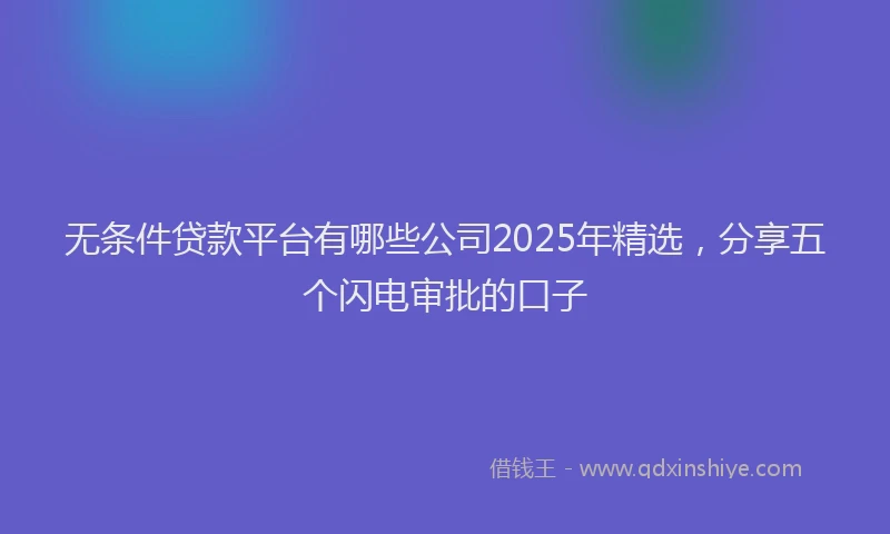 无条件贷款平台有哪些公司2025年精选，分享五个闪电审批的口子