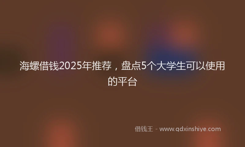 海螺借钱2025年推荐，盘点5个大学生可以使用的平台