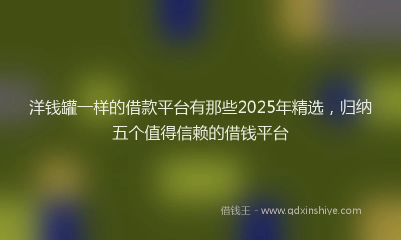 洋钱罐一样的借款平台有那些2025年精选，归纳五个值得信赖的借钱平台