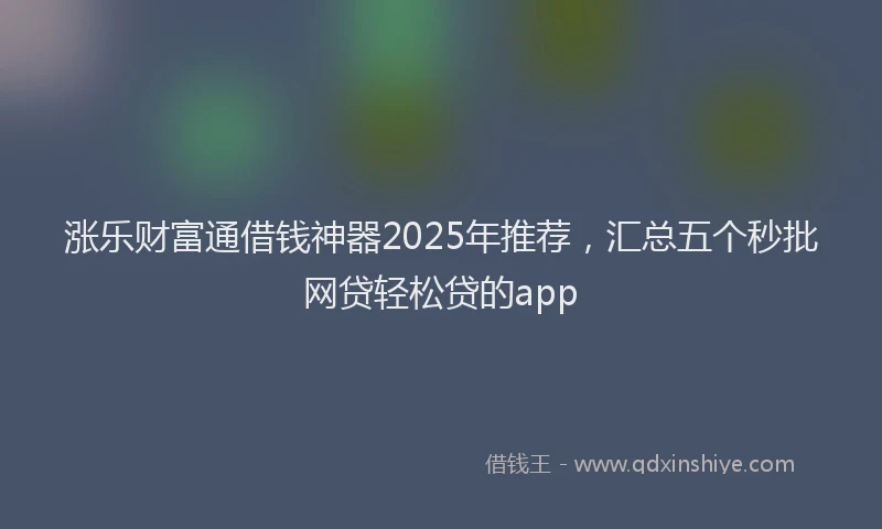 涨乐财富通借钱神器2025年推荐，汇总五个秒批网贷轻松贷的app
