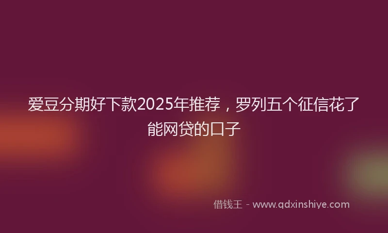 爱豆分期好下款2025年推荐，罗列五个征信花了能网贷的口子