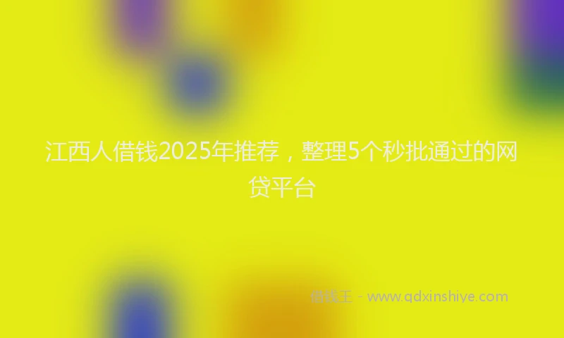 江西人借钱2025年推荐，整理5个秒批通过的网贷平台