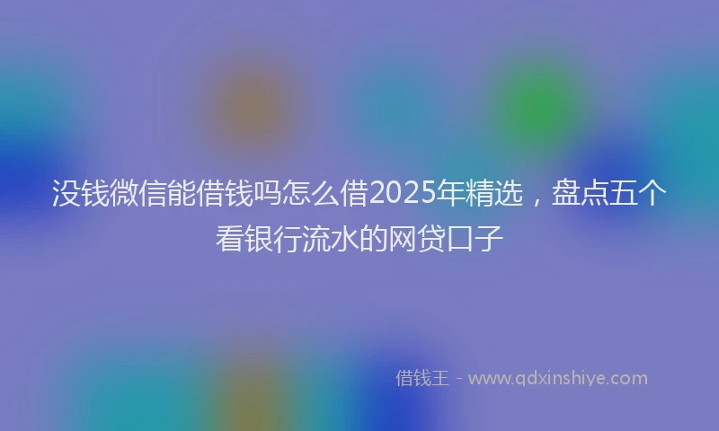 没钱微信能借钱吗怎么借2025年精选，盘点五个看银行流水的网贷口子