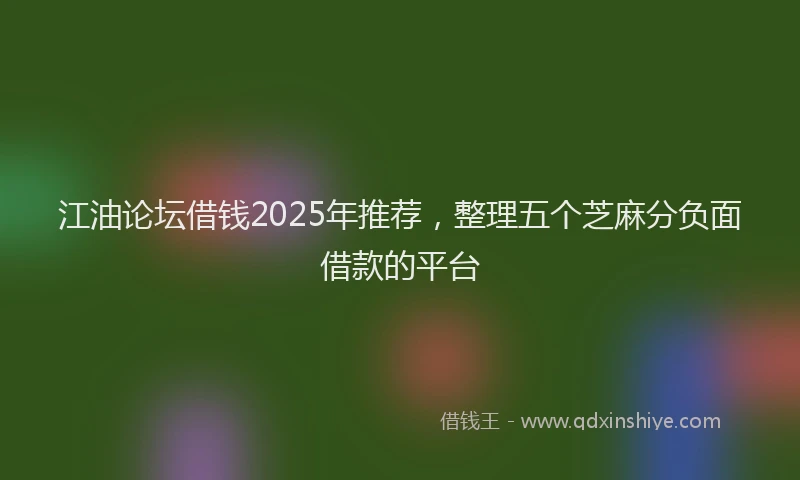 江油论坛借钱2025年推荐，整理五个芝麻分负面借款的平台