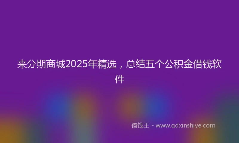 来分期商城2025年精选，总结五个公积金借钱软件