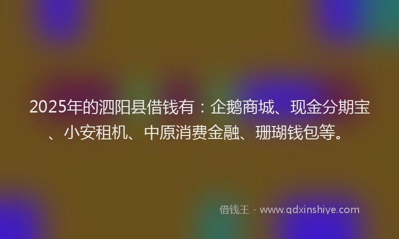 2025年的泗阳县借钱有：企鹅商城、现金分期宝、小安租机、中原消费金融、珊瑚钱包等。