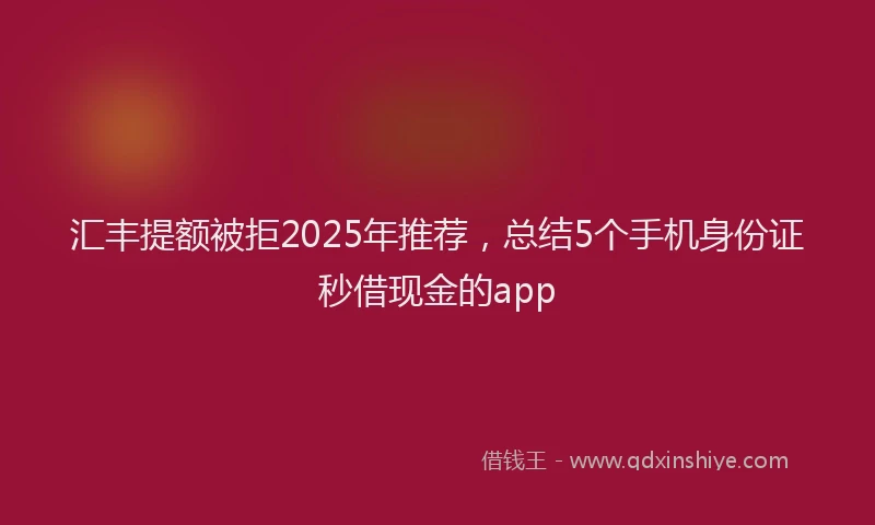 汇丰提额被拒2025年推荐，总结5个手机身份证秒借现金的app
