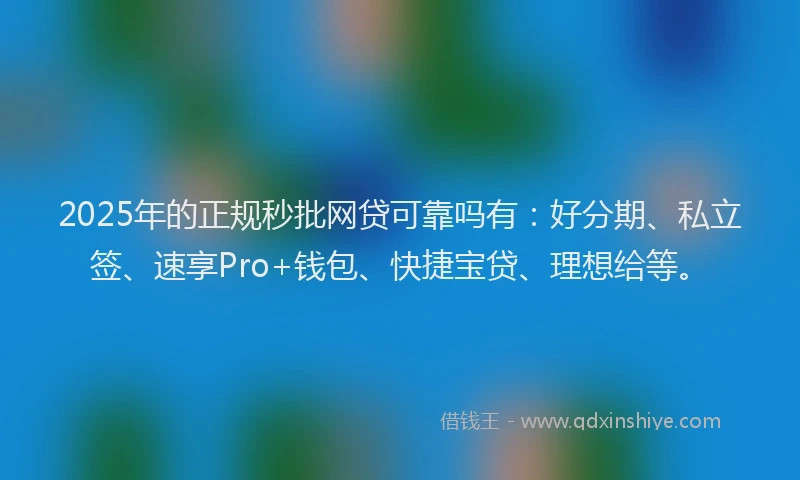 2025年的正规秒批网贷可靠吗有：好分期、私立签、速享Pro+钱包、快捷宝贷、理想给等。