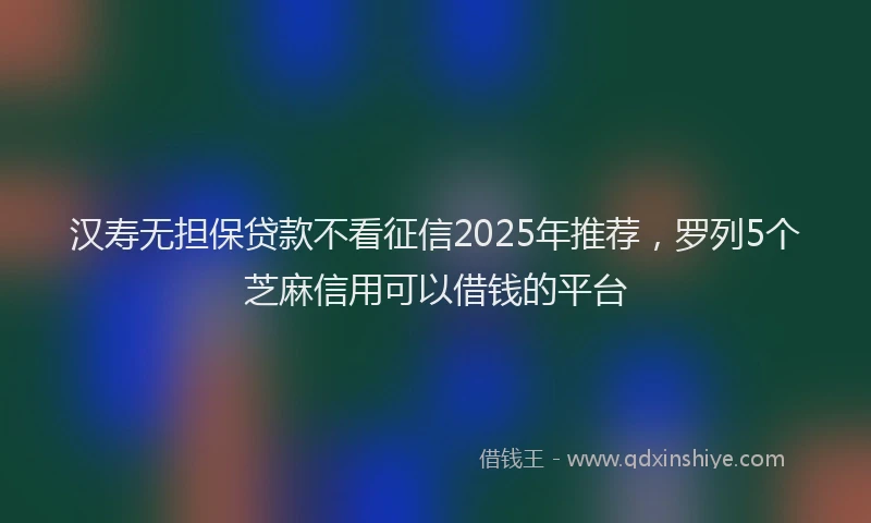 汉寿无担保贷款不看征信2025年推荐，罗列5个芝麻信用可以借钱的平台