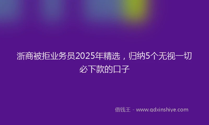 浙商被拒业务员2025年精选，归纳5个无视一切必下款的口子