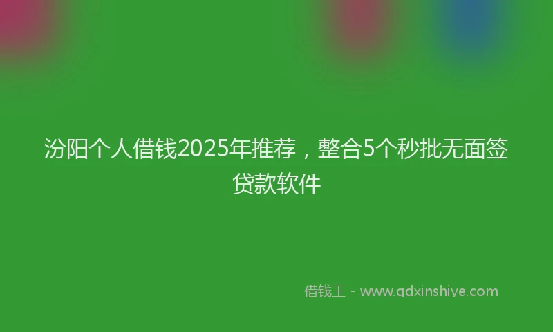 汾阳个人借钱2025年推荐，整合5个秒批无面签贷款软件