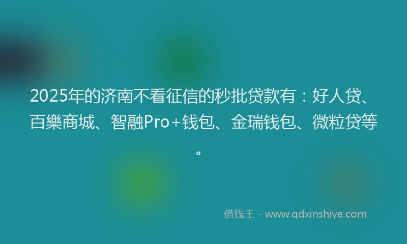 2025年的济南不看征信的秒批贷款有：好人贷、百樂商城、智融Pro+钱包、金瑞钱包、微粒贷等。