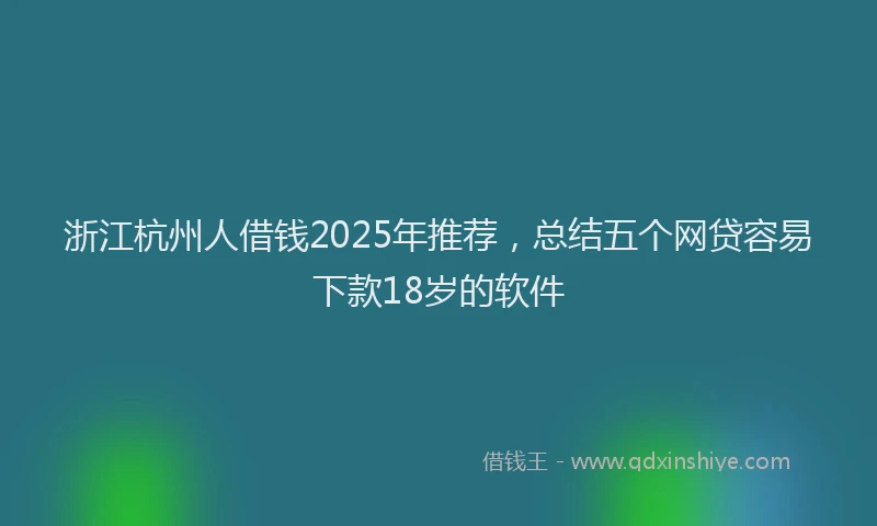 浙江杭州人借钱2025年推荐，总结五个网贷容易下款18岁的软件